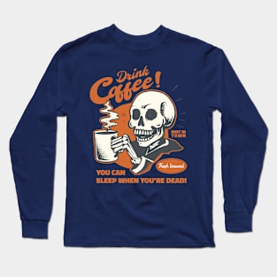 Drink Coffee! You can rest when you're dead Long Sleeve T-Shirt